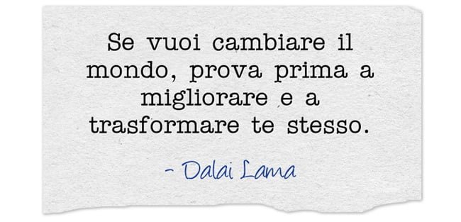 Se vuoi cambiare il mondo, prova prima a migliorare e a trasformare te stesso.
