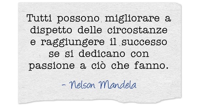 Tutti possono migliorare a dispetto delle circostanze e raggiungere il successo se si dedicano con passione a ciò che fanno.