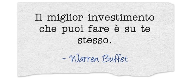 Il miglior investimento che puoi fare è su te stesso.